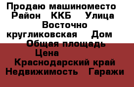 Продаю машиноместо  › Район ­ ККБ  › Улица ­ Восточно-кругликовская  › Дом ­ 64/2 › Общая площадь ­ 20 › Цена ­ 450 000 - Краснодарский край Недвижимость » Гаражи   